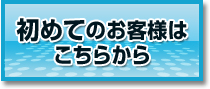 初めてのお客様はこちらから